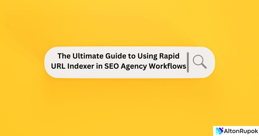 The Ultimate Guide to Using Rapid URL Indexer in SEO Agency Workflows